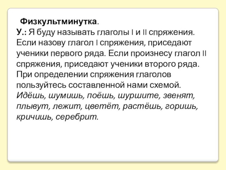 Физкультминутка.У.: Я буду называть глаголы I и II спряжения. Если назову