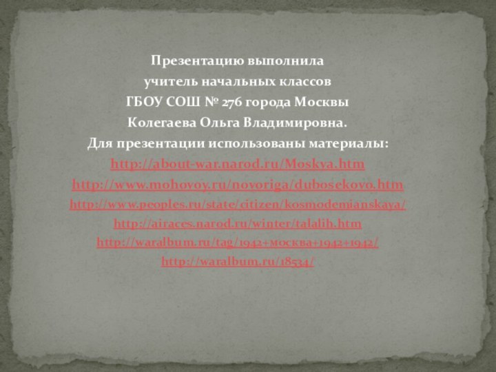 Презентацию выполнила учитель начальных классов ГБОУ СОШ № 276 города МосквыКолегаева Ольга Владимировна.Для презентации использованы материалы:http://about-war.narod.ru/Moskva.htmhttp://www.mohovoy.ru/novoriga/dubosekovo.htmhttp://www.peoples.ru/state/citizen/kosmodemianskaya/http://airaces.narod.ru/winter/talalih.htmhttp://waralbum.ru/tag/1942+москва+1942+1942/http://waralbum.ru/18534/