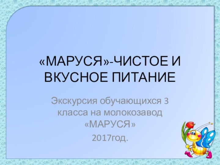 «МАРУСЯ»-ЧИСТОЕ И ВКУСНОЕ ПИТАНИЕЭкскурсия обучающихся 3 класса на молокозавод «МАРУСЯ»2017год.