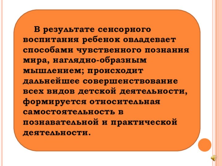 В результате сенсорного воспитания ребенок овладевает способами чувственного познания мира, наглядно-образным мышлением;