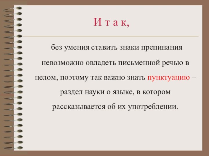 И т а к,	без умения ставить знаки препинания невозможно овладеть письменной речью