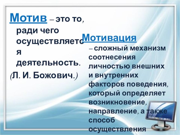 Мотив – это то, ради чего осуществляется деятельность. (Л. И. Божович.)Мотивация – сложный механизм