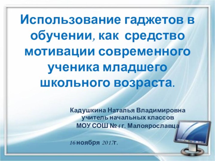 Использование гаджетов в обучении, как средство мотивации современного ученика младшего школьного возраста.Кадушкина