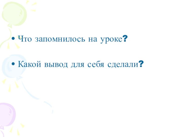 Что запомнилось на уроке?Какой вывод для себя сделали?