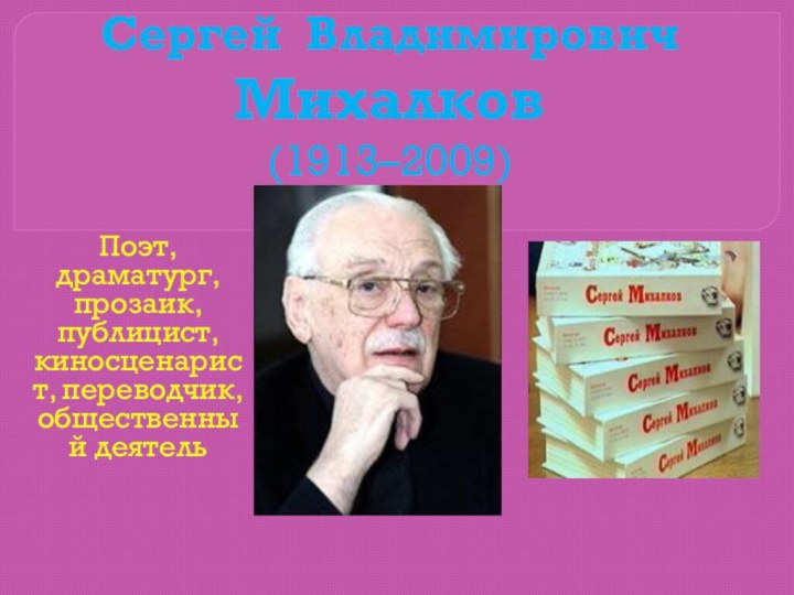 Сергей Владимирович Михалков (1913–2009) Поэт, драматург, прозаик, публицист,киносценарист, переводчик, общественный деятель