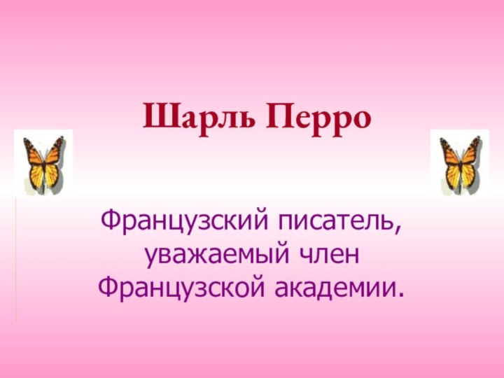 Шарль ПерроФранцузский писатель, уважаемый член Французской академии.