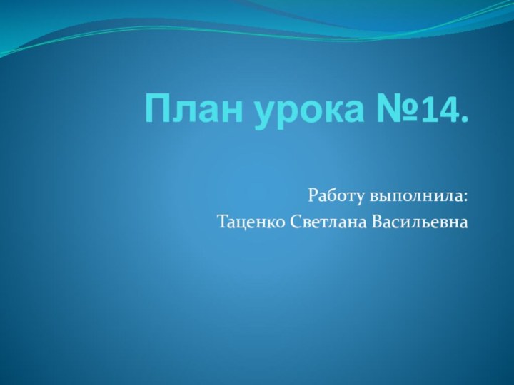 План урока №14. Работу выполнила:Таценко Светлана Васильевна