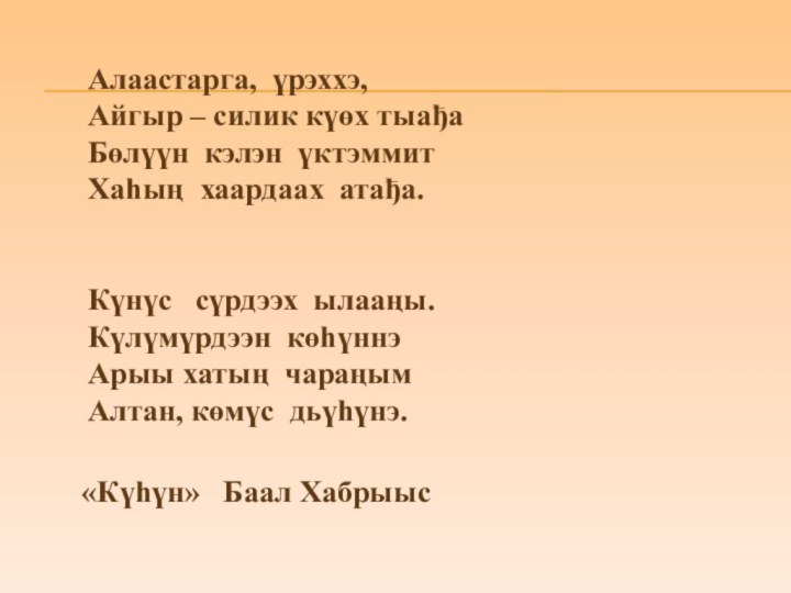 Алаастарга, үрэххэ,Айгыр – силик күөх тыађаБөлүүн кэлэн үктэммитХаhың хаардаах атађа.Күнүс  сүрдээх