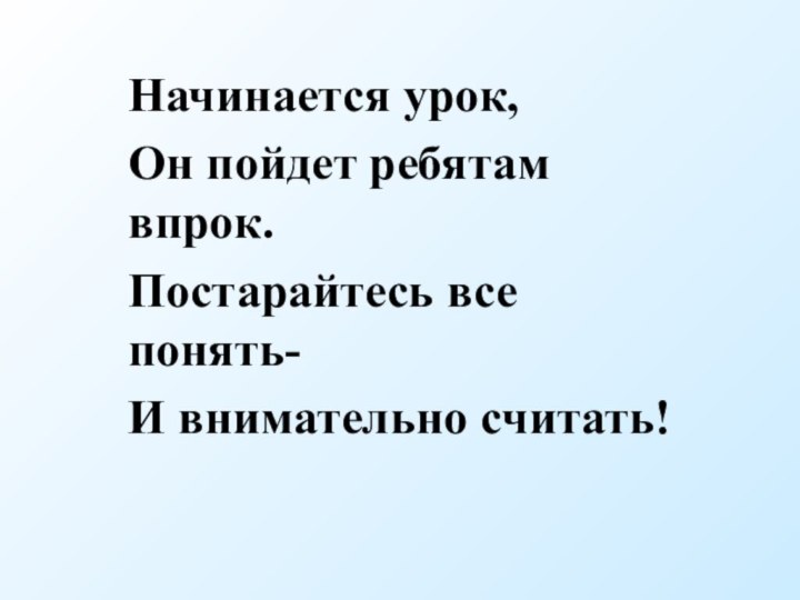 Начинается урок,Он пойдет ребятам впрок.Постарайтесь все понять-И внимательно считать!