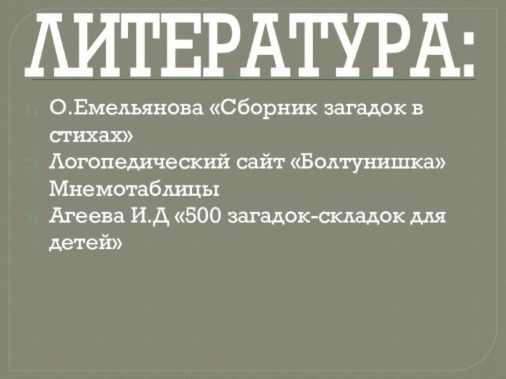 ЛИТЕРАТУРА:О.Емельянова «Сборник загадок в стихах»Логопедический сайт «Болтунишка» МнемотаблицыАгеева И.Д «500 загадок-складок для детей»