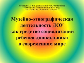 Мультимедийная презентация Музейно-этнографическая деятельность ДОУ как средство социализации дошкольников в современном мире презентация по теме