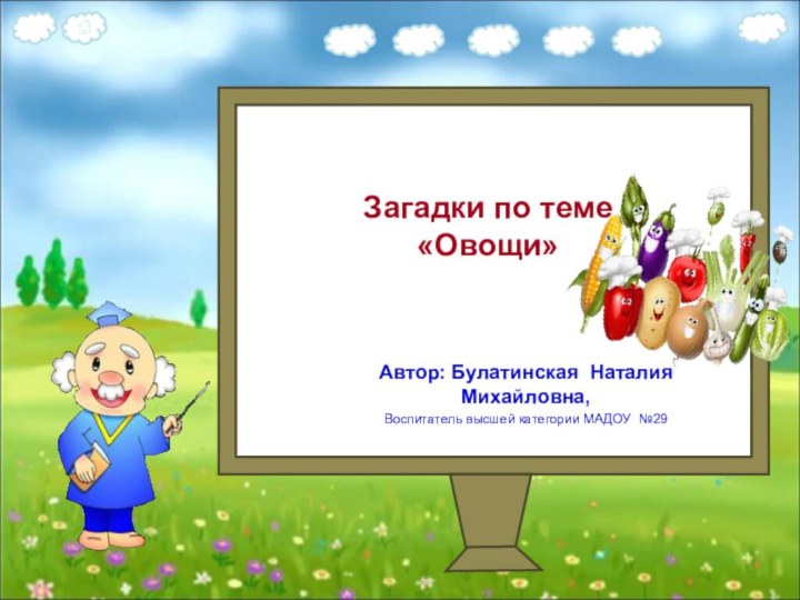 Загадки по теме  «Овощи»Автор: Булатинская Наталия Михайловна,Воспитатель высшей категории МАДОУ №29