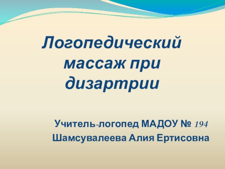 Логопедический массаж при дизартрииУчитель-логопед МАДОУ № 194Шамсувалеева Алия Ертисовна