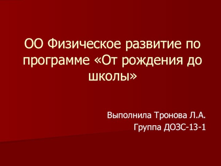 ОО Физическое развитие по программе «От рождения до школы»Выполнила Тронова Л.А.Группа ДОЗС-13-1