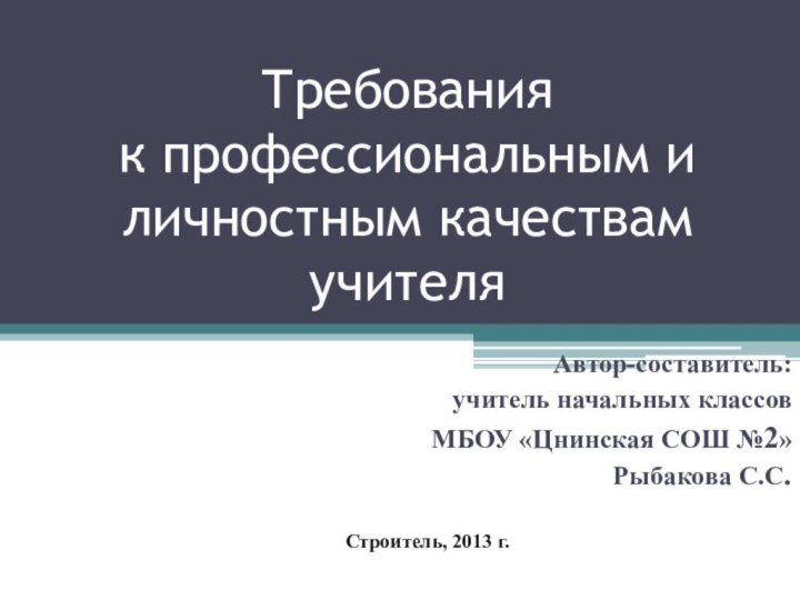 Требования  к профессиональным и личностным качествам учителяАвтор-составитель: учитель начальных классовМБОУ «Цнинская