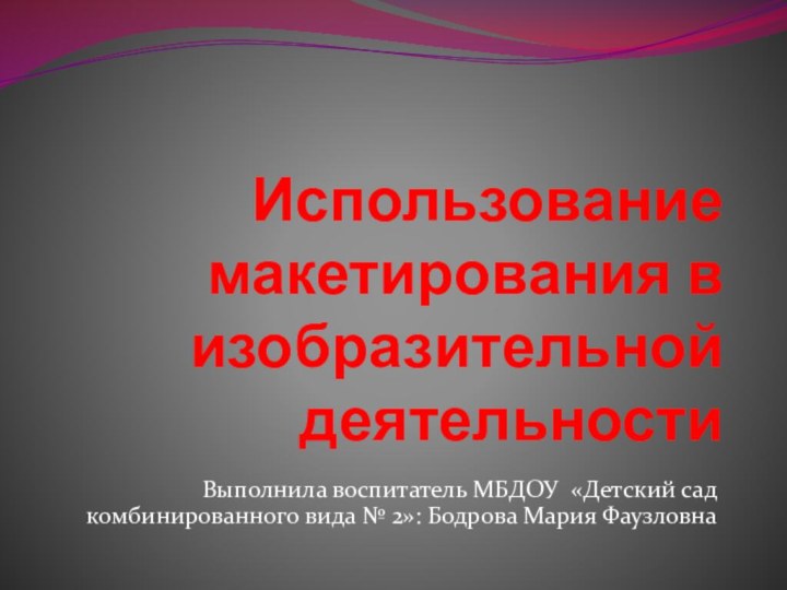 Использование макетирования в изобразительной деятельности Выполнила воспитатель МБДОУ «Детский сад комбинированного вида