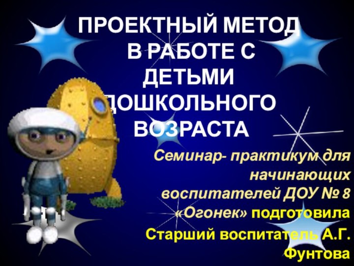 ПРОЕКТНЫЙ МЕТОД  В РАБОТЕ С ДЕТЬМИ ДОШКОЛЬНОГО ВОЗРАСТАСеминар- практикум для