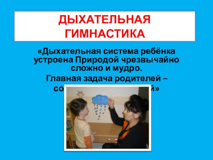 ДЫХАТЕЛЬНАЯ  ГИМНАСТИКА«Дыхательная система ребёнка устроена Природой чрезвычайно сложно и мудро.Главная задача родителей –сохранить её здоровой»