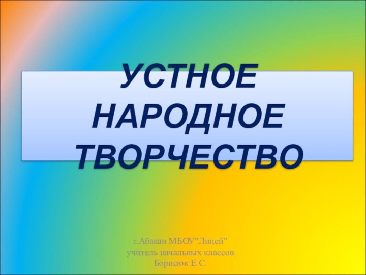 УСТНОЕ НАРОДНОЕ ТВОРЧЕСТВОг.Абакан МБОУ