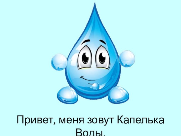 Привет, меня зовут Капелька Воды.