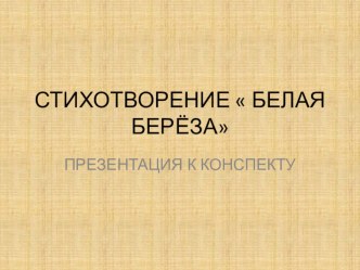 КОНСПЕКТ ЗАНЯТИЯ К СТИХОТВОРЕНИЮ БЕЛАЯ БЕРЁЗА план-конспект занятия по развитию речи (подготовительная группа)