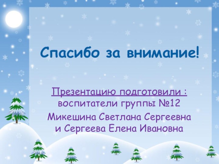 Спасибо за внимание!Презентацию подготовили : воспитатели группы №12Микешина Светлана Сергеевна и Сергеева Елена Ивановна