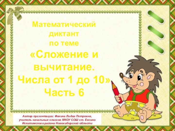 Математический диктант по теме«Сложение и вычитание.Числа от 1 до 10»Часть 6Автор презентации: