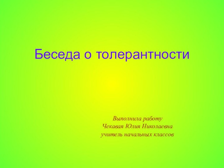 Беседа о толерантности   Выполнила работу Чекавая Юлия Николаевнаучитель начальных классов