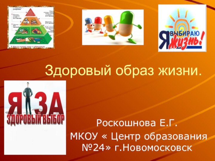 Здоровый образ жизни.Роскошнова Е.Г. МКОУ « Центр образования №24» г.Новомосковск