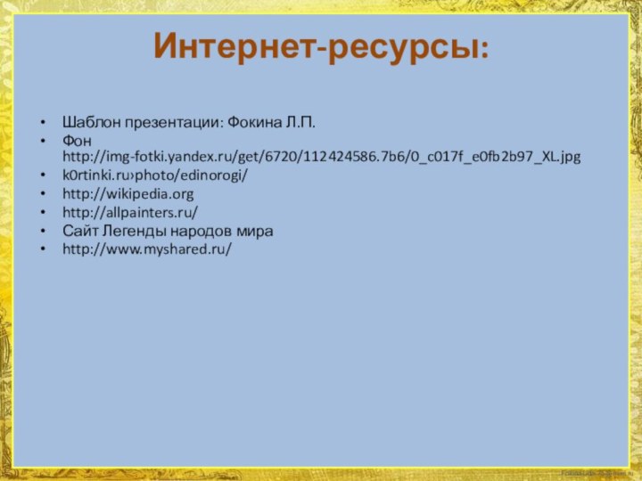 Интернет-ресурсы: Шаблон презентации: Фокина Л.П.Фон http://img-fotki.yandex.ru/get/6720/112424586.7b6/0_c017f_e0fb2b97_XL.jpgk0rtinki.ru›photo/edinorogi/http://wikipedia.orghttp://allpainters.ru/Сайт Легенды народов мираhttp://www.myshared.ru/