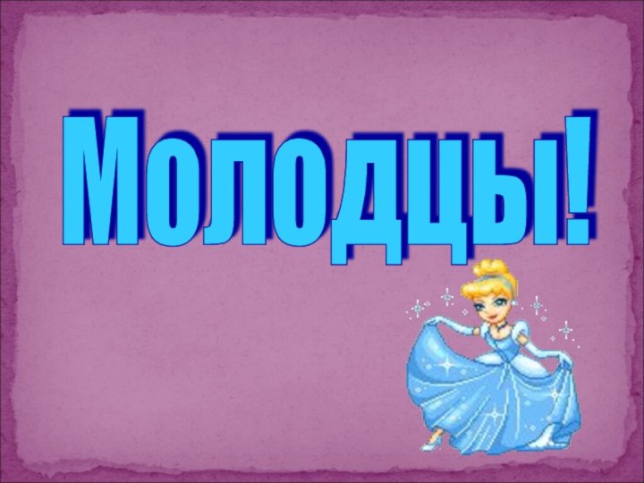 Молодцы!