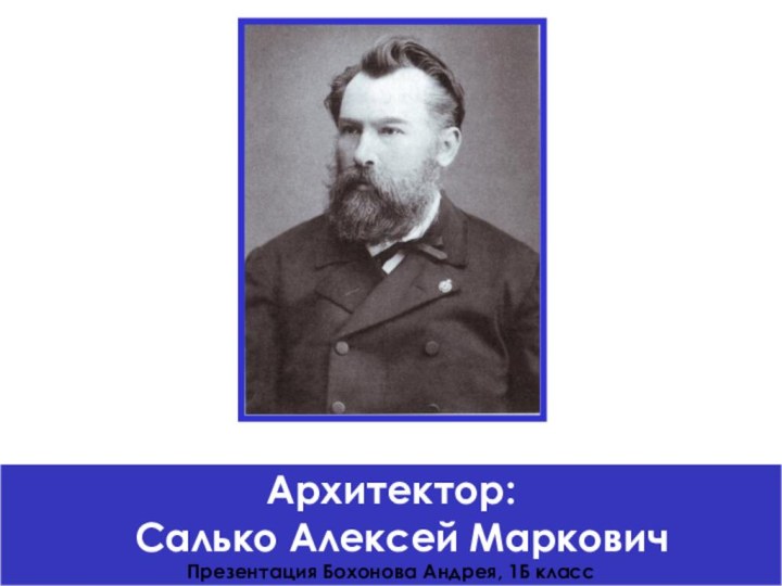 Архитектор: Салько Алексей МарковичПрезентация Бохонова Андрея, 1Б класс