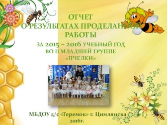 Отчет о результатах проделанной работы за 2015 – 2016 учебный год во II младшей группе Пчелки презентация к уроку (младшая группа)