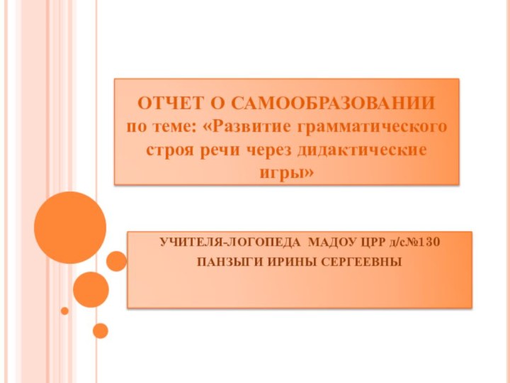 ОТЧЕТ О САМООБРАЗОВАНИИ по теме: «Развитие грамматического строя речи через дидактические игры»УЧИТЕЛЯ-ЛОГОПЕДА