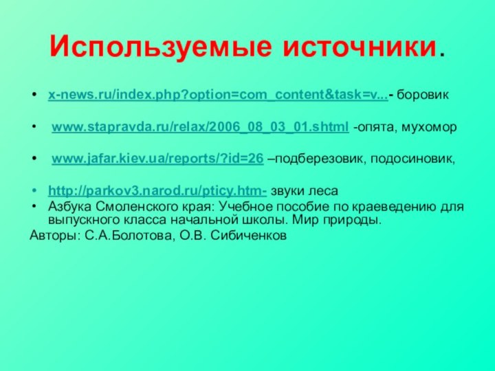 Используемые источники.x-news.ru/index.php?option=com_content&task=v...- боровик www.stapravda.ru/relax/2006_08_03_01.shtml -опята, мухомор www.jafar.kiev.ua/reports/?id=26 –подберезовик, подосиновик,http://parkov3.narod.ru/pticy.htm- звуки лесаАзбука Смоленского