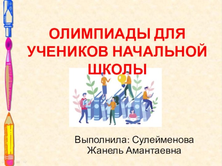 Выполнила: Сулейменова Жанель АмантаевнаОлимпиады для учеников начальной школы