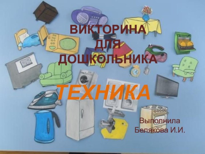 ВИКТОРИНА  ДЛЯ ДОШКОЛЬНИКАТЕХНИКАВыполнилаБелякова И.И.