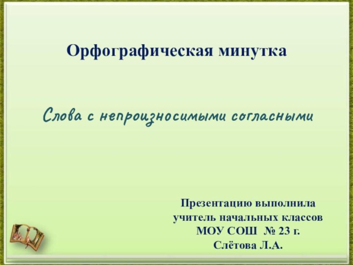 Орфографическая минуткаПрезентацию выполнила учитель начальных классов МОУ СОШ № 23 г. Слётова