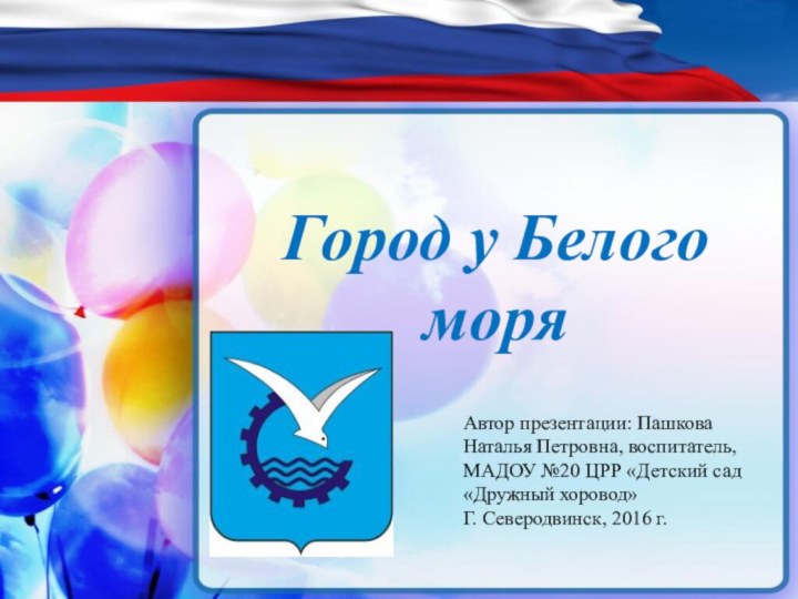 Город у Белого моряАвтор презентации: Пашкова Наталья Петровна, воспитатель, МАДОУ №20 ЦРР