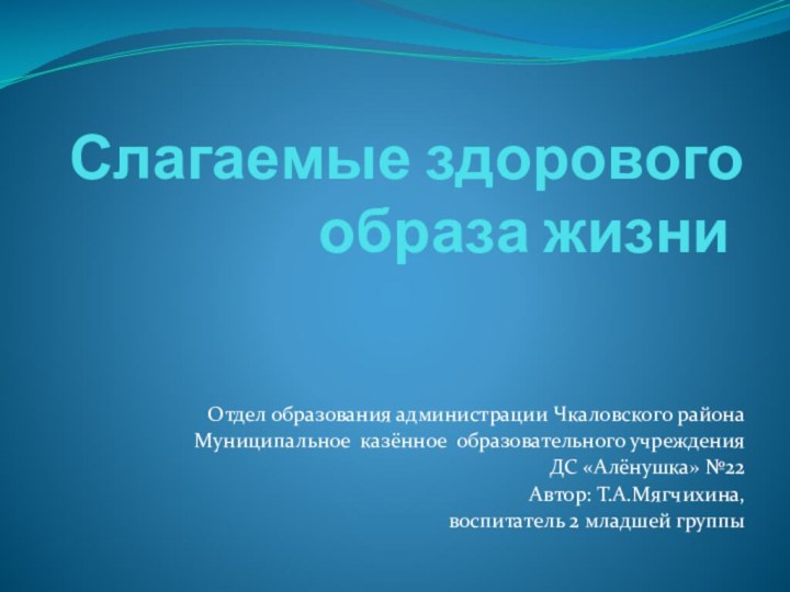 Слагаемые здорового образа жизниОтдел образования администрации Чкаловского районаМуниципальное казённое образовательного учреждения ДС