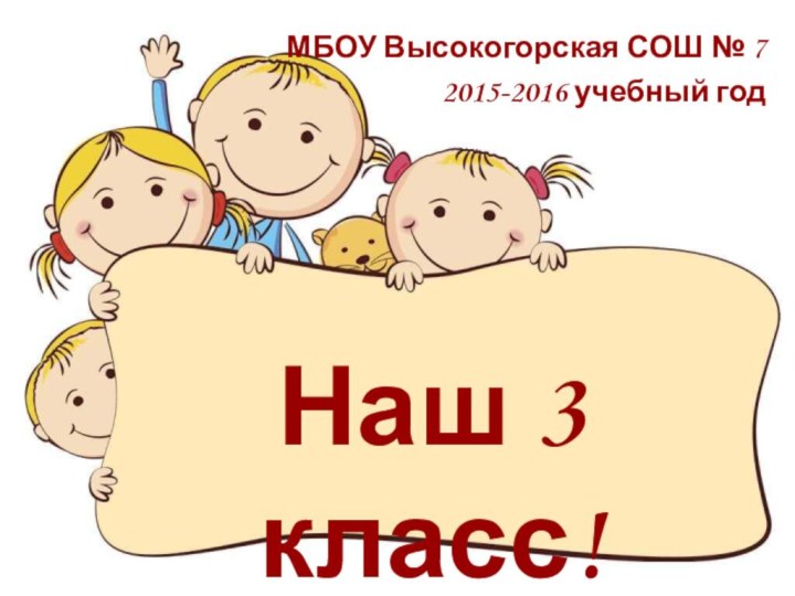 МБОУ Высокогорская СОШ № 72015-2016 учебный годНаш 3 класс!