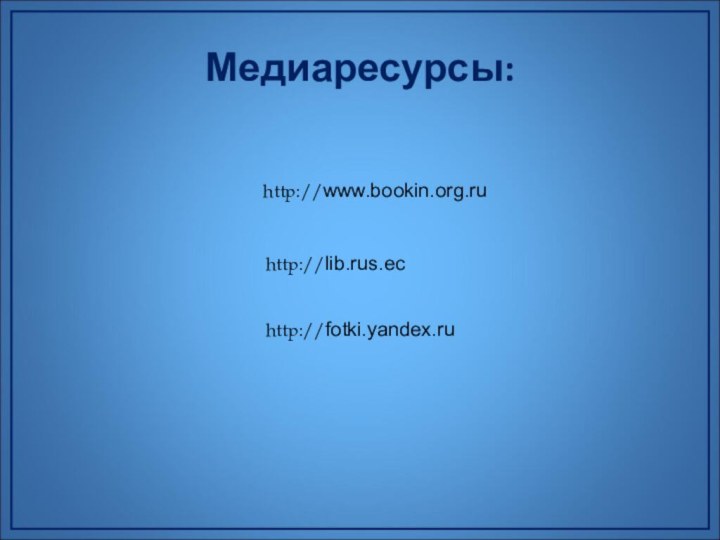 http://lib.rus.echttp://fotki.yandex.ruhttp://www.bookin.org.ruМедиаресурсы: