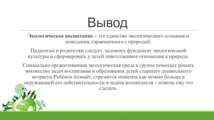 ВыводЭкологическое воспитание – это единство экологического сознания и поведения, гармоничного с природой.Педагогам