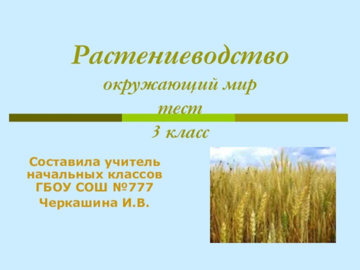 Растениеводство окружающий мир тест 3 классСоставила учитель начальных классов ГБОУ СОШ №777Черкашина И.В.