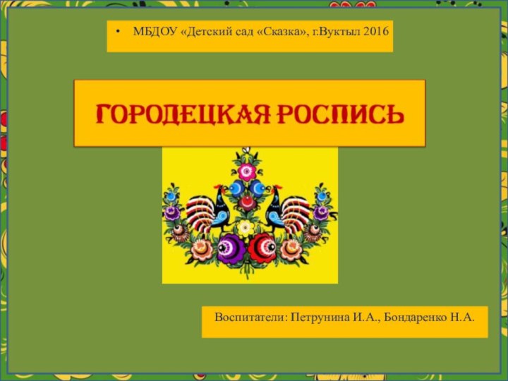 МБДОУ «Детский сад «Сказка», г.Вуктыл 2016Воспитатели: Петрунина И.А., Бондаренко Н.А.