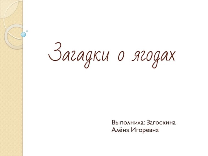 Загадки о ягодахВыполнила: Загоскина Алёна Игоревна