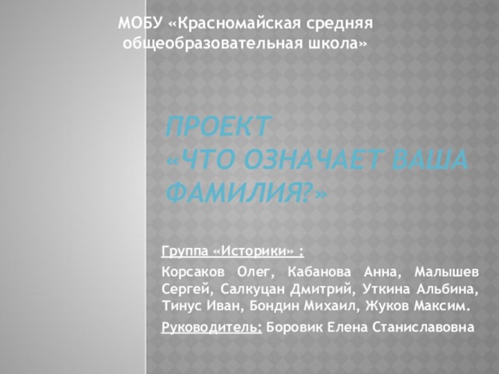 Проект  «Что означает ваша фамилия?» Группа «Историки» :Корсаков Олег, Кабанова Анна,