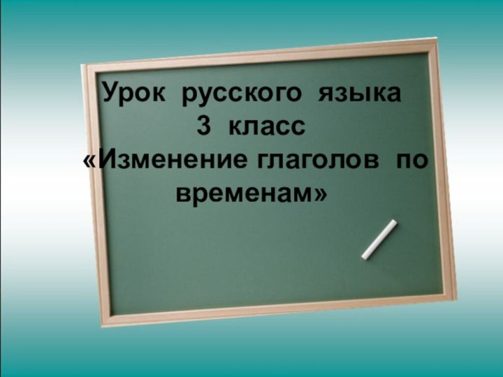 Урок русского языка 3 класс  «Изменение глаголов по временам»