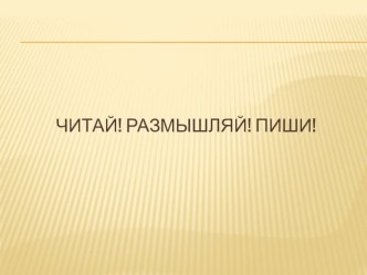 Читай, размышляй, пиши! презентация к уроку по чтению (1, 2, 3, 4 класс)