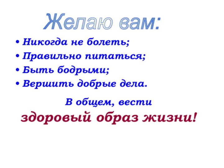 Никогда не болеть;Правильно питаться;Быть бодрыми;Вершить добрые дела.В общем, вести здоровый образ жизни!Желаю вам: